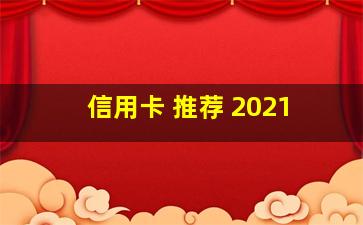 信用卡 推荐 2021